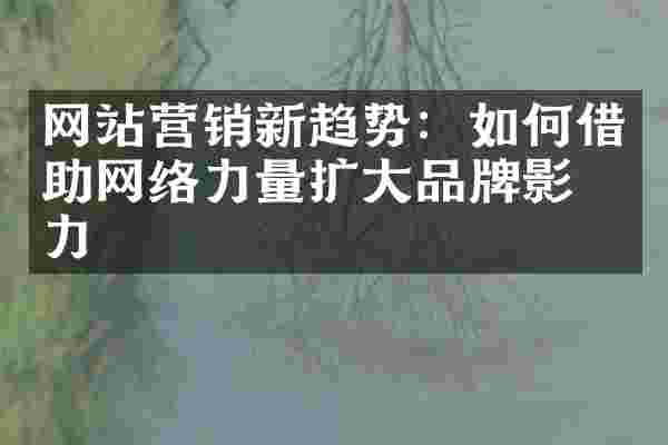 网站营销新趋势：如何借助网络力量扩大品牌影响力