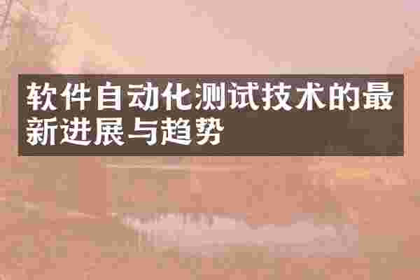软件自动化测试技术的最新进展与趋势