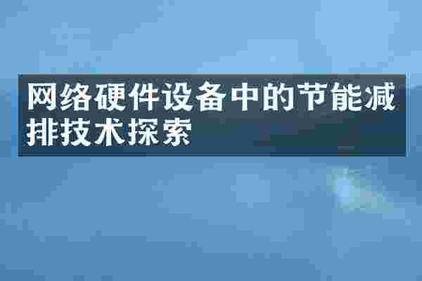 网络硬件设备中的节能减排技术探索