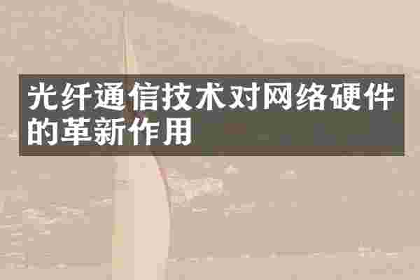 光纤通信技术对网络硬件的革新作用
