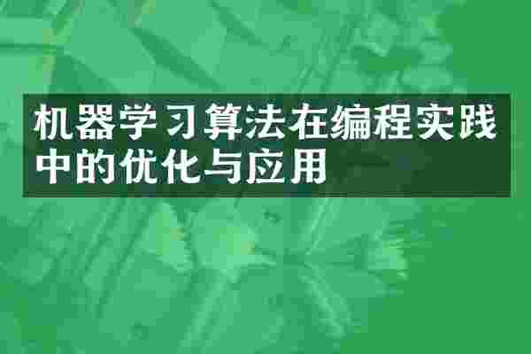 机器学习算法在编程实践中的优化与应用