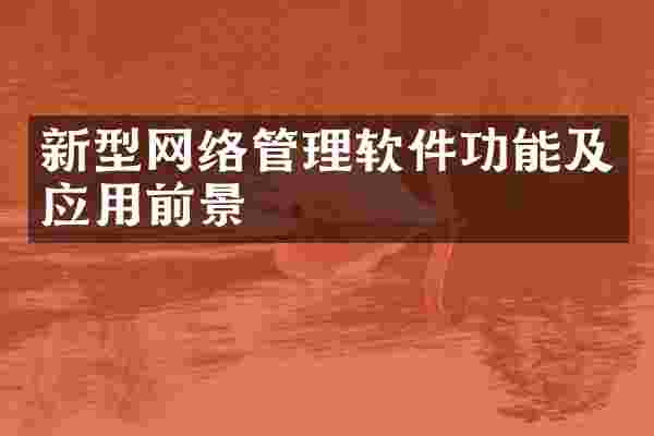 新型网络管理软件功能及应用前景