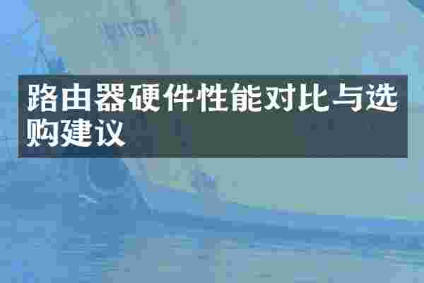 路由器硬件性能对比与选购建议