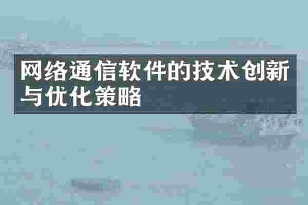 网络通信软件的技术创新与优化策略