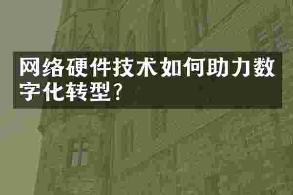 网络硬件技术如何助力数字化转型？