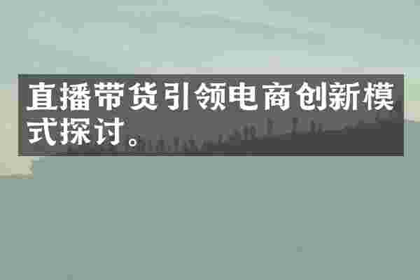 直播带货引领电商创新模式探讨。