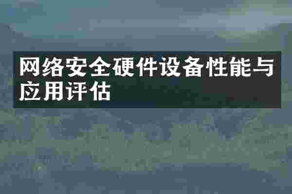 网络安全硬件设备性能与应用评估