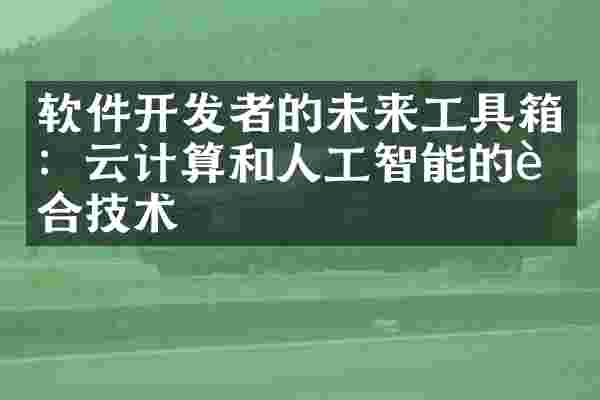 软件开发者的未来工具箱：云计算和人工智能的融合技术