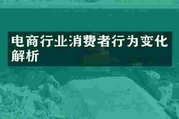 电商行业消费者行为变化解析