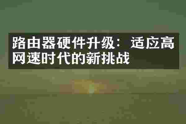 路由器硬件升级：适应高网速时代的新挑战