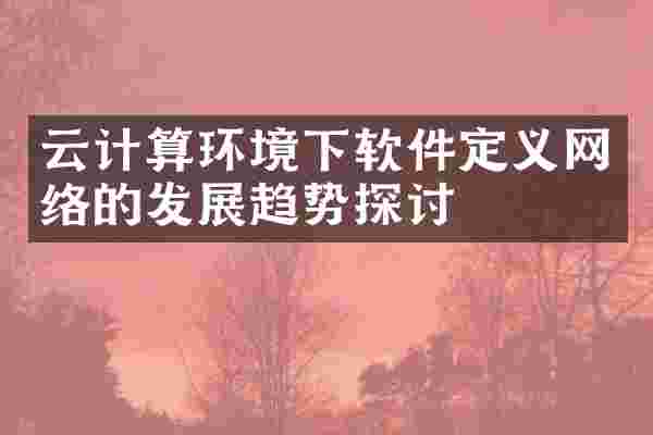 云计算环境下软件定义网络的发展趋势探讨