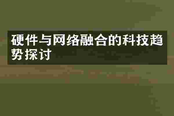 硬件与网络融合的科技趋势探讨