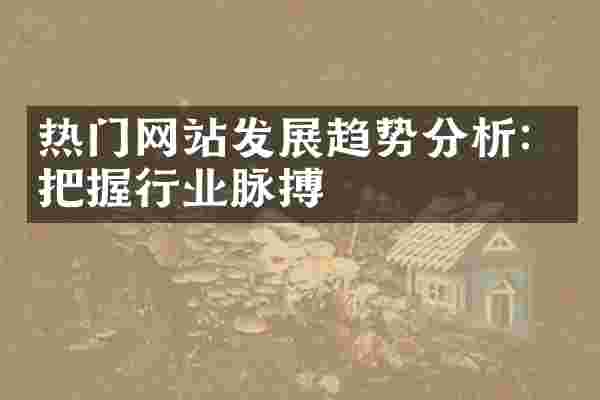 热门网站发展趋势分析：把握行业脉搏