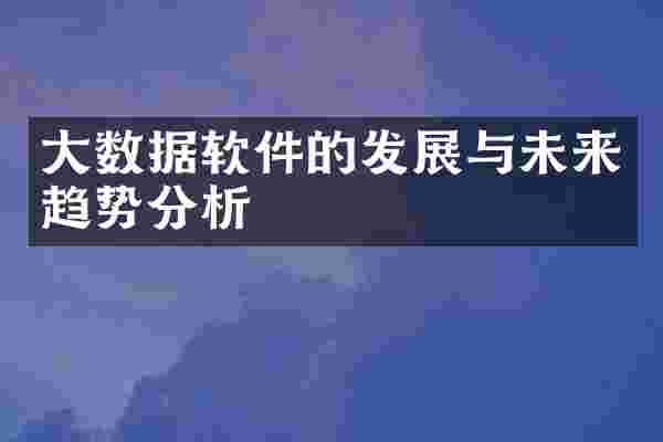大数据软件的发展与未来趋势分析