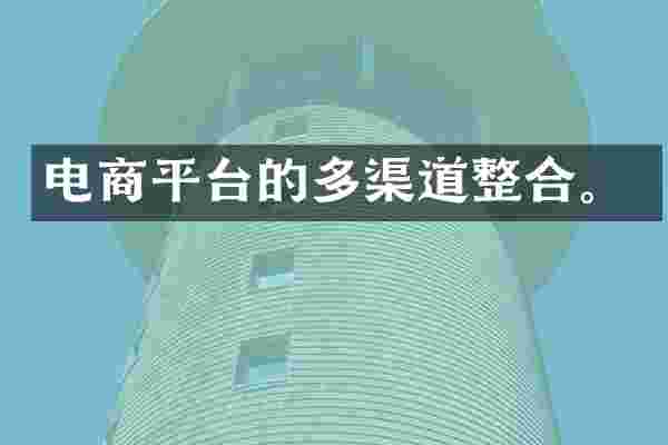 电商平台的多渠道整合。