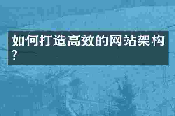 如何打造高效的网站架构？