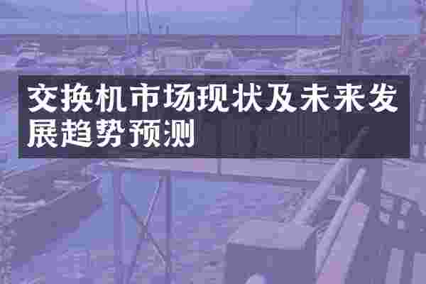 交换机市场现状及未来发展趋势预测