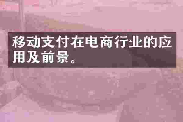 移动支付在电商行业的应用及前景。