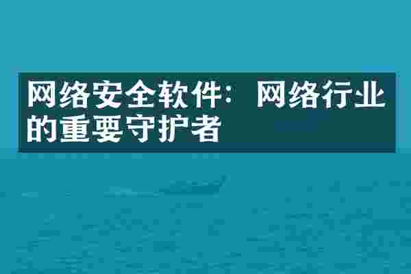 网络安全软件：网络行业的重要守护者
