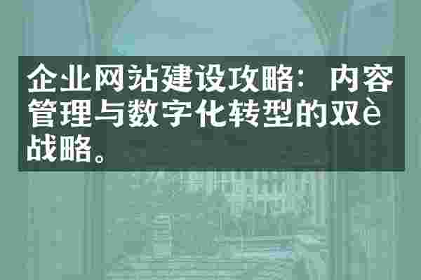 企业网站建设攻略：内容管理与数字化转型的双赢战略。