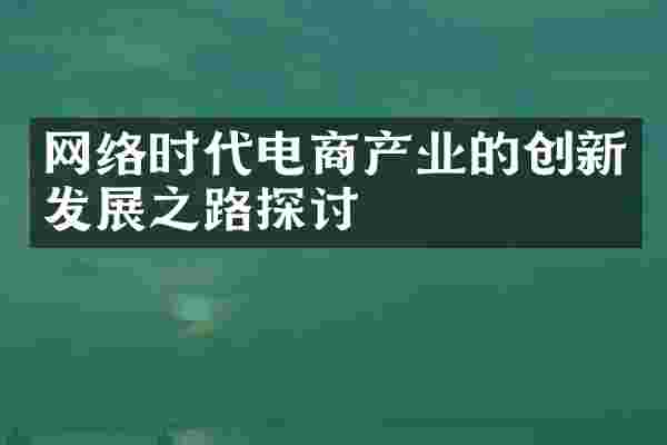 网络时代电商产业的创新发展之路探讨