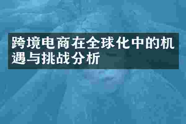 跨境电商在全球化中的机遇与挑战分析