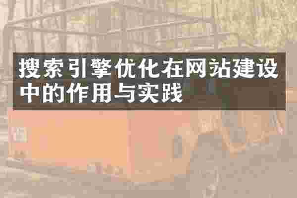 搜索引擎优化在网站建设中的作用与实践