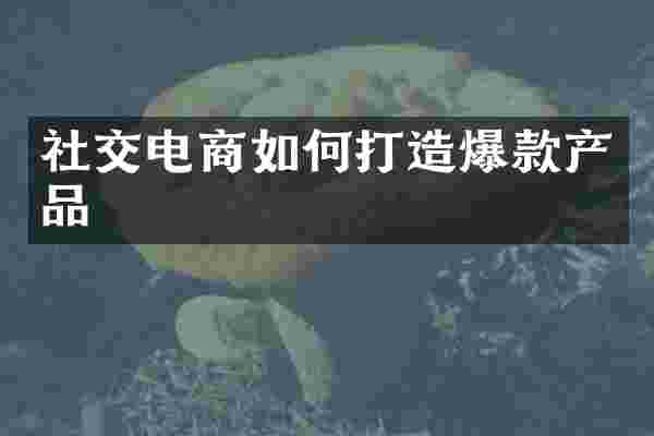 社交电商如何打造爆款产品