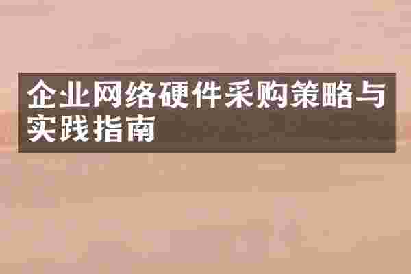 企业网络硬件采购策略与实践指南