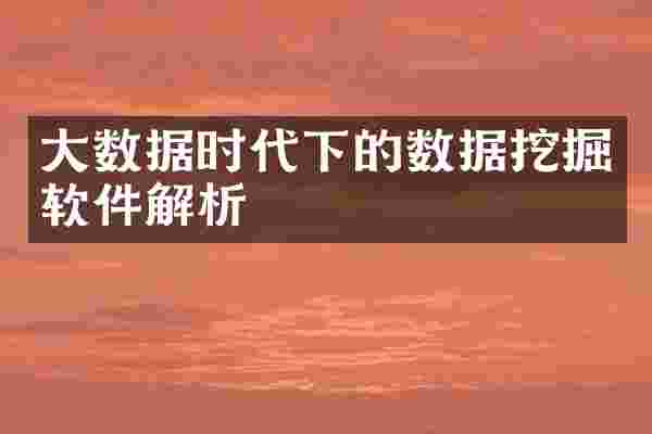 大数据时代下的数据挖掘软件解析