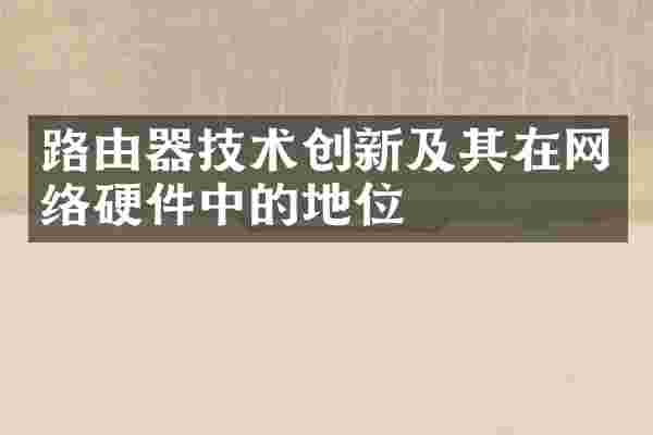 路由器技术创新及其在网络硬件中的地位