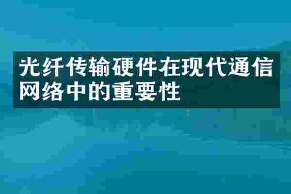 光纤传输硬件在现代通信网络中的重要性