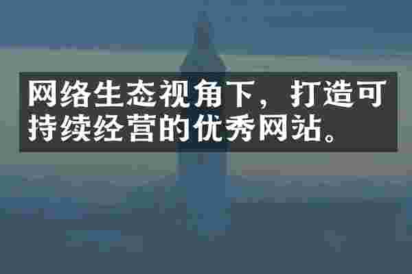 网络生态视角下，打造可持续经营的优秀网站。