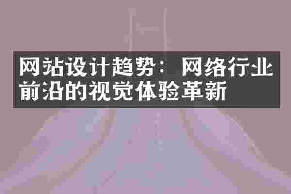 网站设计趋势：网络行业前沿的视觉体验革新