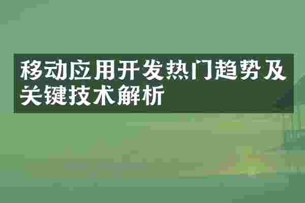 移动应用开发热门趋势及关键技术解析