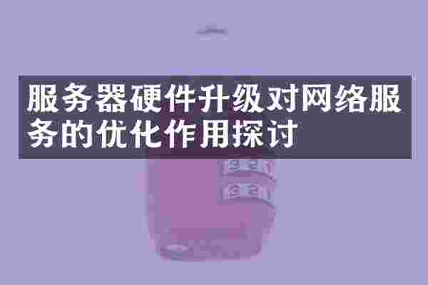 服务器硬件升级对网络服务的优化作用探讨