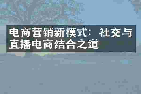 电商营销新模式：社交与直播电商结合之道