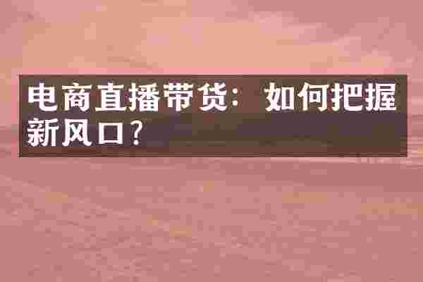 电商直播带货：如何把握新风口？