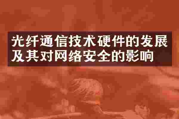 光纤通信技术硬件的发展及其对网络安全的影响