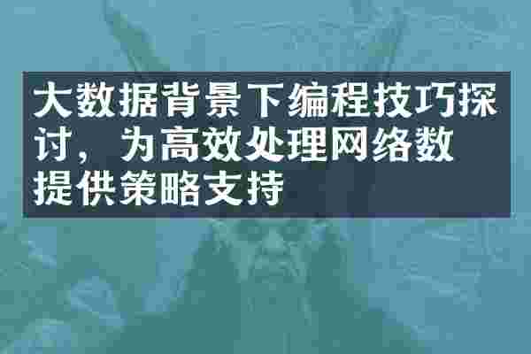 大数据背景下编程技巧探讨，为高效处理网络数据提供策略支持