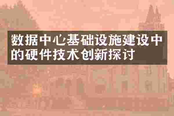 数据中心基础设施建设中的硬件技术创新探讨