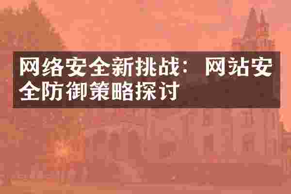 网络安全新挑战：网站安全防御策略探讨