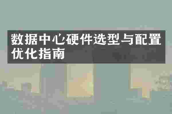 数据中心硬件选型与配置优化指南
