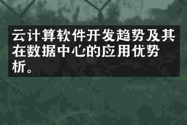 云计算软件开发趋势及其在数据中心的应用优势分析。