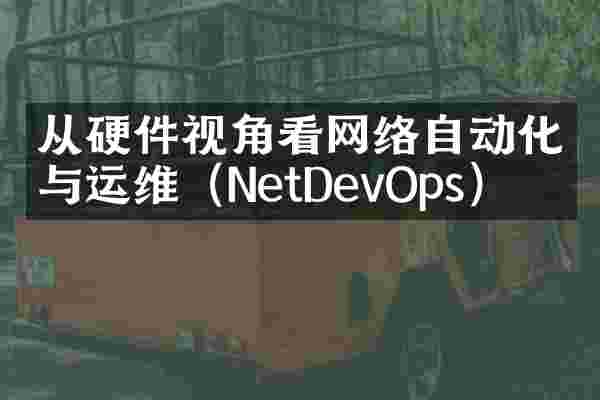 从硬件视角看网络自动化与运维（NetDevOps）