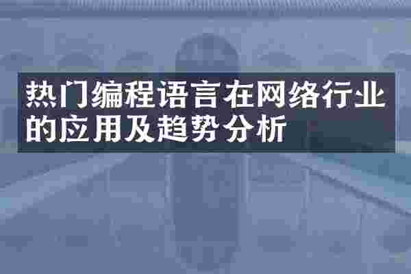 热门编程语言在网络行业的应用及趋势分析