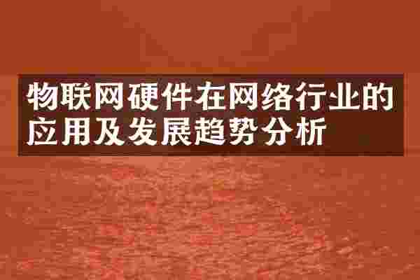 物联网硬件在网络行业的应用及发展趋势分析