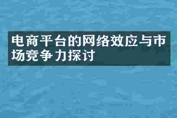 电商平台的网络效应与市场竞争力探讨