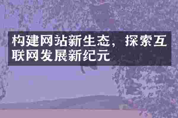 构建网站新生态，探索互联网发展新纪元