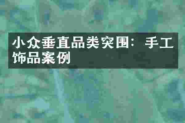 小众垂直品类突围：手工饰品案例